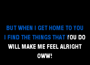 BUT WHEN I GET HOME TO YOU
I FIND THE THINGS THAT YOU DO
WILL MAKE ME FEEL ALRIGHT
OWW!