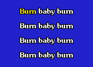 Burn baby burn

Burn baby bum
Burn baby bum

Burn baby bum