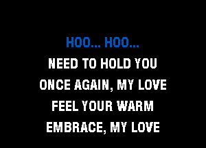 H00... H00...
NEED TO HOLD YOU

ONCE RGAIH, MY LOVE
FEEL YOUR WARM
EMBRACE, MY LOVE