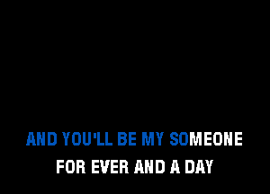 AND YOU'LL BE MY SOMEONE
FOR EVER AND A DAY