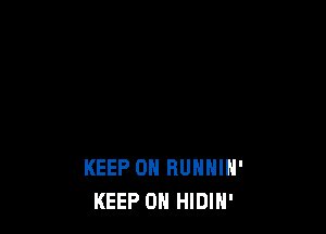 KEEP ON RUNNIN'
KEEP ON HIDIN'