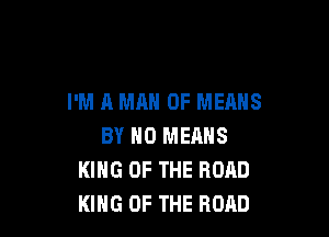 I'M A MAN 0F MEANS

BY H0 MEANS
KING OF THE ROAD
KING OF THE ROAD