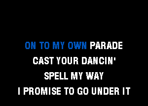 ON TO MY OWN PARADE
CAST YOUR DANCIN'
SPELL MY WAY

IPROMISE TO GO UNDER IT I