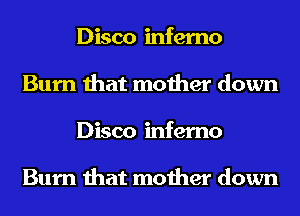Disco inferno
Burn that mother down
Disco inferno

Burn that mother down