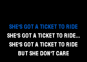 SHE'S GOT A TICKET TO RIDE
SHE'S GOT A TICKET TO RIDE...
SHE'S GOT A TICKET TO RIDE
BUT SHE DON'T CARE