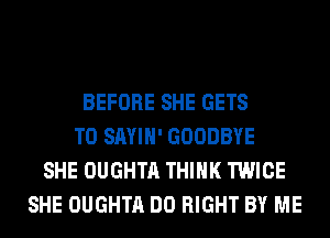BEFORE SHE GETS
T0 SAYIH' GOODBYE
SHE OUGHTA THINK TWICE
SHE OUGHTA DO RIGHT BY ME