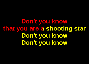 Don't you know
that you are a shooting star

Don't you know
Don't you know