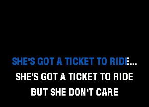 SHE'S GOT A TICKET TO RIDE...
SHE'S GOT A TICKET TO RIDE
BUT SHE DON'T CARE