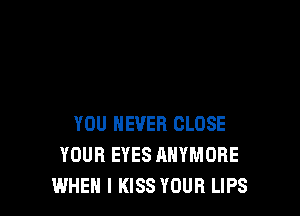 YOU EVER CLOSE
YOUR EYES AHYMDRE
WHEN I KISS YOUR LIPS