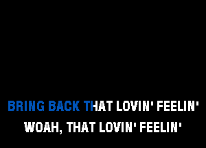 BRING BACK THAT LOVIH' FEELIH'
WOAH, THAT LOVIH' FEELIH'