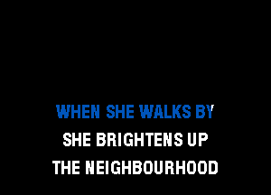 WHEN SHE WRLKS BY
SHE BRIGHTEHS UP
THE NEIGHBOURHOOD