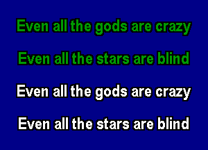 Even all the gods are crazy

Even all the stars are blind