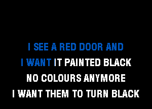 I SEE A RED DOOR MID
I WANT IT PAINTED BLACK
IIO COLOURS AHYMORE
I WANT THEM TO TURII BLACK