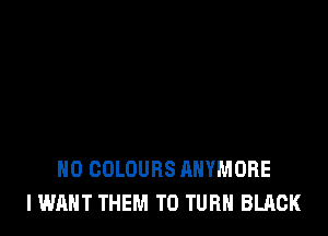 H0 COLOURS AHYMORE
I WANT THEM TO TURN BLACK