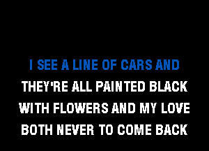 I SEE A LINE OF CARS AND
THEY'RE ALL PAINTED BLACK
WITH FLOWERS AND MY LOVE
BOTH NEVER TO COME BACK
