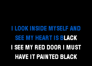 I LOOK IIISIDE MYSELF MID
SEE MY HEART IS BLACK

I SEE MY RED DOOR I MUST
HAVE IT PAINTED BLACK