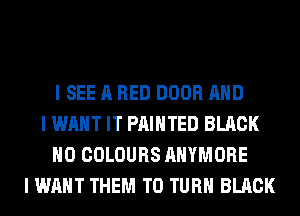 I SEE A RED DOOR MID
I WANT IT PAINTED BLACK
IIO COLOURS AHYMORE
I WANT THEM TO TURII BLACK