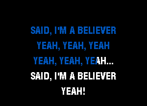 SAID, I'M A BELIEVER
YEAH,YEAH,YEAH
YEAH,YEAH,YEAHu.
SAID, I'M A BELIEVER

YEAH! l