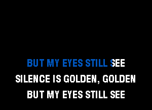 BUT MY EYES STILL SEE
SILENCE IS GOLDEN, GOLDEN
BUT MY EYES STILL SEE