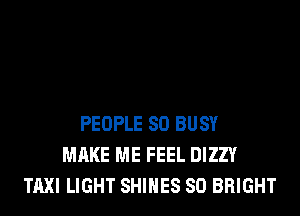 PEOPLE SO BUSY
MAKE ME FEEL DIZZY
TAXI LIGHT SHIHES SO BRIGHT