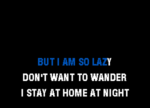 BUT I AM SO LAZY
DON'T WANT TO WAHDER
I STAY AT HOME AT NIGHT