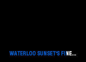 WATEBLOO SUNSET'S FINE...