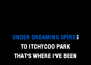 UNDER DREAMIHG SPIRES
T0 ITCHYCOO PARK
THAT'S WHERE I'VE BEEN