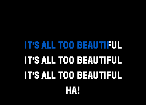 IT'S ALL T00 BEAUTIFUL

IT'S ALL T00 BEAUTIFUL

IT'S ALL T00 BEAUTIFUL
HA!