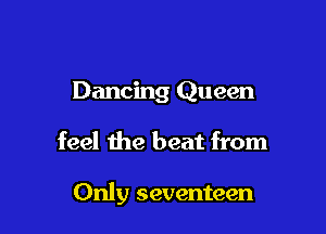 Dancing Queen

feel the beat from

Only seventeen