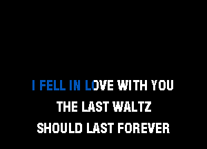 l FELL IN LOVE WITH YOU
THE LAST WALTZ
SHOULD LAST FOREVER