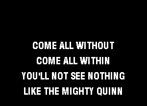 COME ALL WITHOUT
COME ALL WITHIN
YOU'LL HOT SEE NOTHING
LIKE THE MIGHTY QUINN