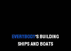 EVERYBODY'S BUILDING
SHIPS AND BOATS