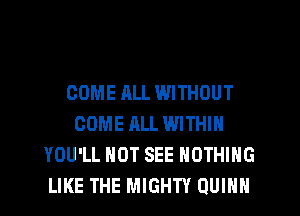 COME ALL WITHOUT
COME ALL WITHIN
YOU'LL HOT SEE NOTHING
LIKE THE MIGHTY QUINN