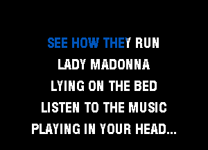 SEE HOW THEY RUN
LADY MRDONNA
LYING ON THE BED
LISTEN TO THE MUSIC
PLAYING IN YOUR HEAD...