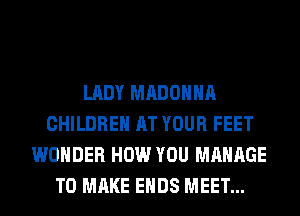 LADY MADONNA
CHILDREN AT YOUR FEET
WONDER HOW YOU MANAGE
TO MAKE ENDS MEET...