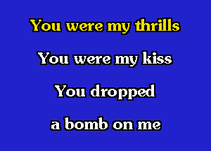 You were my thrills

You were my kiss

You dropped

a bomb on me
