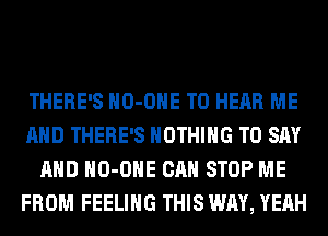 THERE'S HO-OHE TO HEAR ME
AND THERE'S NOTHING TO SAY
AND HO-OHE CAN STOP ME
FROM FEELING THIS WAY, YEAH