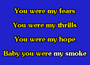 You were my fears
You were my thrills
You were my hope

Baby you were my smoke