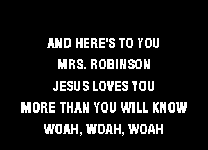 AND HERE'S TO YOU
MRS. ROBINSON
JESUS LOVES YOU
MORE THAN YOU WILL KNOW
WOAH, WOAH, WOAH