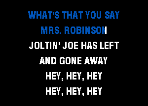 WHM'S THAT YOU SAY
MRS. ROBINSON
JOLHN'JOEHASLEFT
AND GONE AWAY
HEY,HEY,HEY

HEY, HEY, HEY I