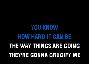 YOU KNOW
HOW HARD IT CAN BE
THE WAY THINGS ARE GOING
THEY'RE GONNA CRUCIFY ME