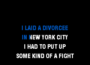 l LAID A DWORCEE

IN NEW YORK CITY
I HAD TO PUT UP
SOME KIND OF A FIGHT