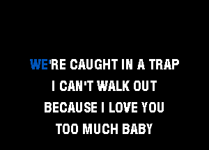 WE'RE CAUGHT IN A TRAP

I CAN'T WRLK OUT
BECAUSE I LOVE YOU
TOO MUCH BABY