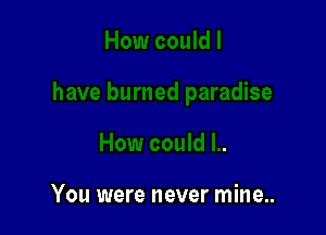 You were never mine..