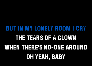 BUT IN MY LONELY ROOM I CRY
THE TEARS OF A CLOWN
WHEN THERE'S HO-OHE AROUND
OH YEAH, BABY