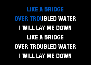 LIKE H BRIDGE
OVER TROUBLED WATER
IWILL LAY ME DOWN
LIKE A BRIDGE
OVER TBDUBLED WATER

I WILL LAY ME DOWN l