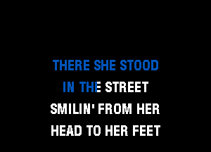THERE SHE STOOD

IN THE STREET
SMILIH' FROM HER
HEAD T0 HER FEET