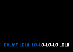 OH, MY LOLA, LO-LO-LO-LO LOLA