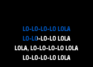 LO-LO-LO-LO LOLA

LD-LO-LO-LO LOLA
LOLA, LO-LO-LO-LO LOLA
LO-LO-LO-LO LOLA