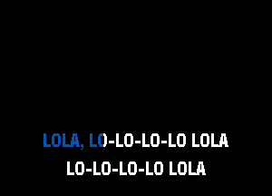 LOLA, LO-LO-LO-LO LOLA
LO-LO-LO-LO LOLA